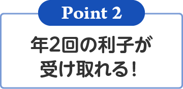 年2回の利子が受け取れる！